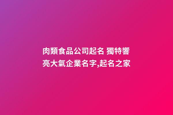 肉類食品公司起名 獨特響亮大氣企業名字,起名之家-第1張-公司起名-玄機派